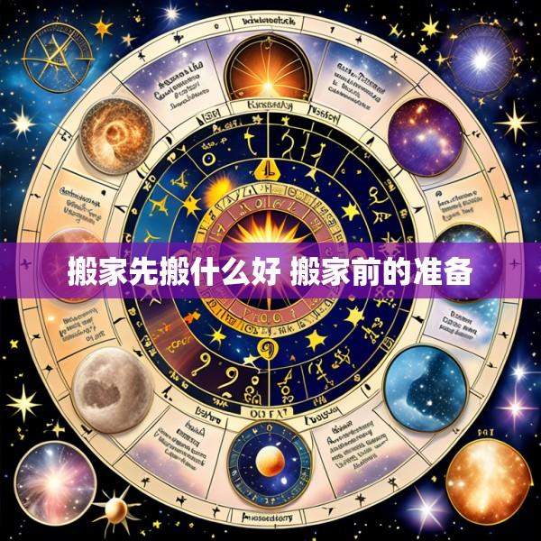 搬家先搬什么好 搬家前的准备