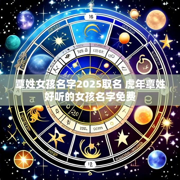 覃姓女孩名字2025取名 虎年覃姓好听的女孩名字免费