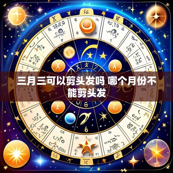 三月三可以剪头发吗 哪个月份不能剪头发