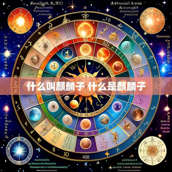 什么叫麒麟子 什么是麒麟子