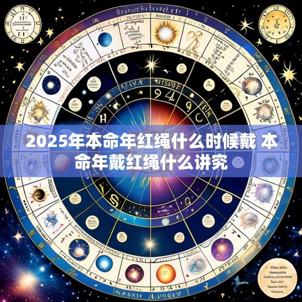 2025年本命年红绳什么时候戴 本命年戴红绳什么讲究