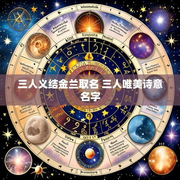 三人义结金兰取名 三人唯美诗意名字