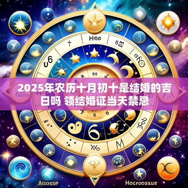 2025年农历十月初十是结婚的吉日吗 领结婚证当天禁忌