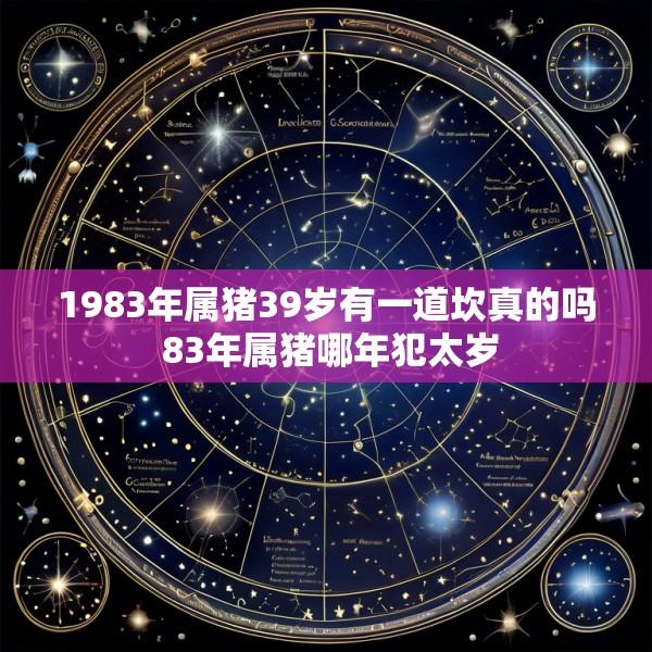 1983年属猪39岁有一道坎真的吗 83年属猪哪年犯太岁