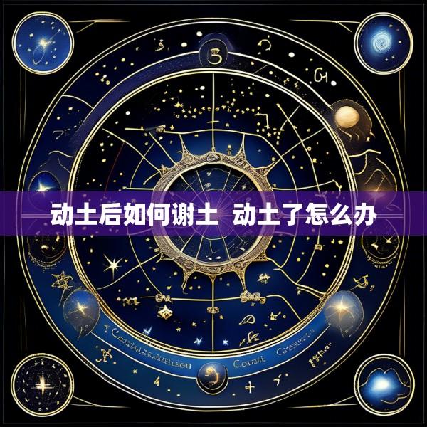 动土后如何谢土  动土了怎么办