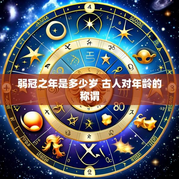 弱冠之年是多少岁 古人对年龄的称谓