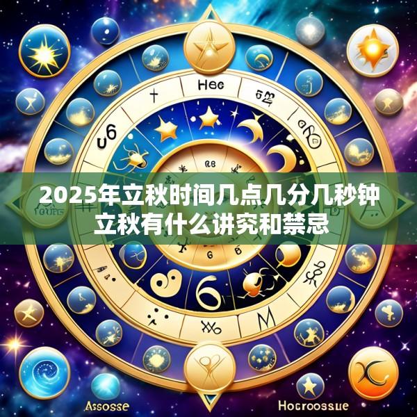 2025年立秋时间几点几分几秒钟 立秋有什么讲究和禁忌