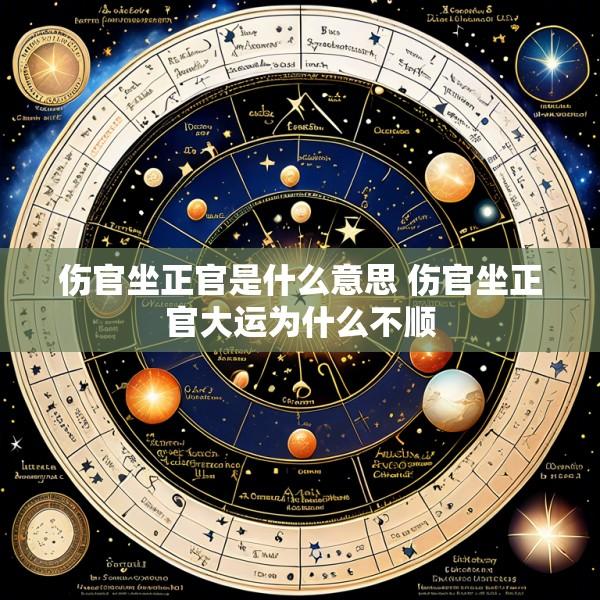 伤官坐正官是什么意思 伤官坐正官大运为什么不顺