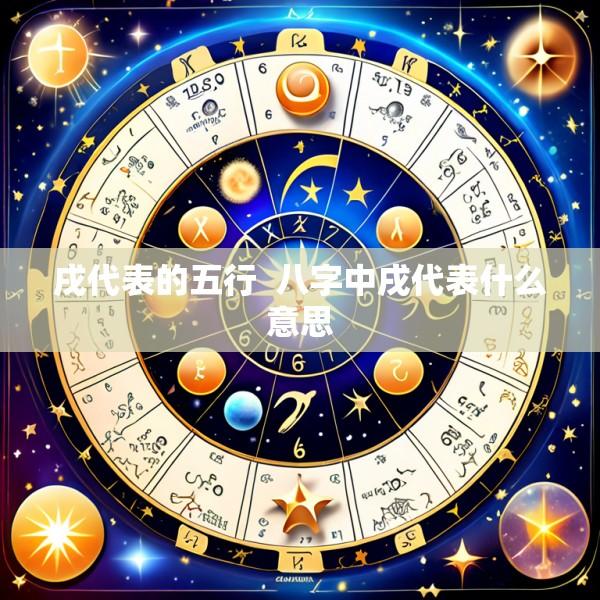 戌代表的五行  八字中戌代表什么意思