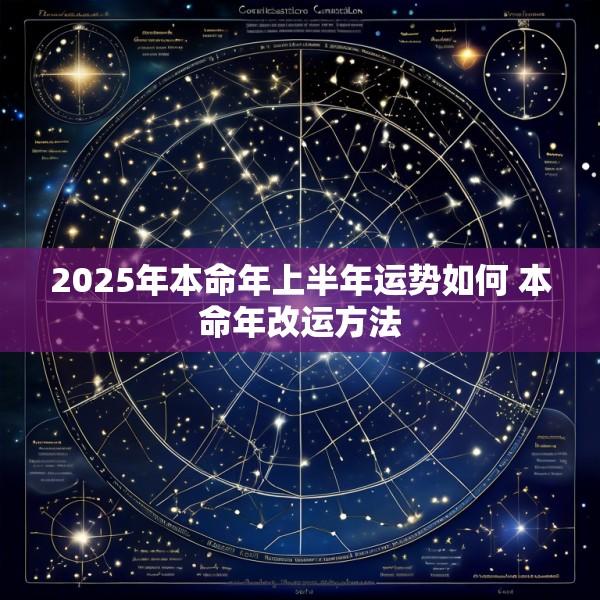 2025年本命年上半年运势如何 本命年改运方法