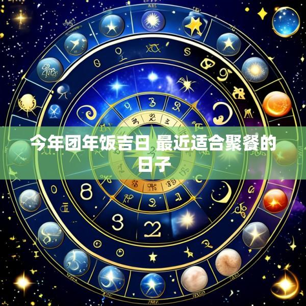 今年团年饭吉日 最近适合聚餐的日子