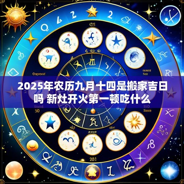 2025年农历九月十四是搬家吉日吗 新灶开火第一顿吃什么