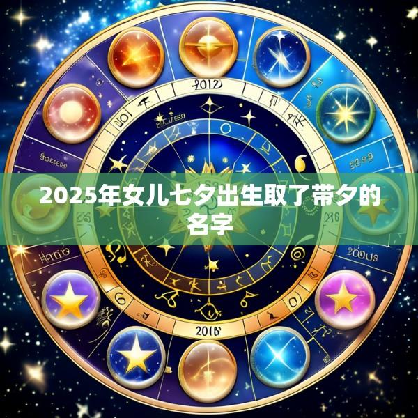 2025年女儿七夕出生取了带夕的名字