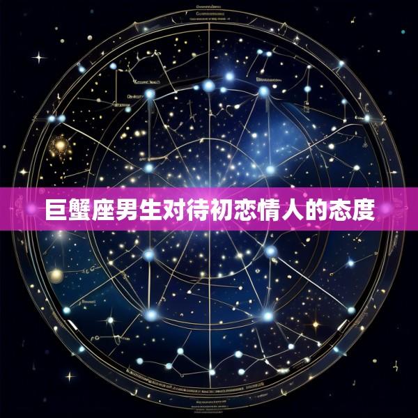 巨蟹座男生对待初恋情人的态度