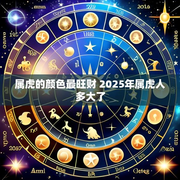 属虎的颜色最旺财 2025年属虎人多大了