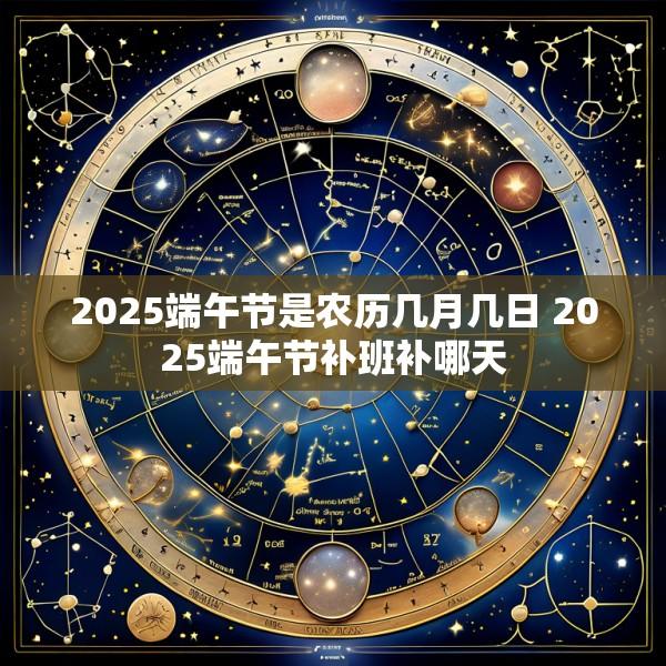 2025端午节是农历几月几日 2025端午节补班补哪天