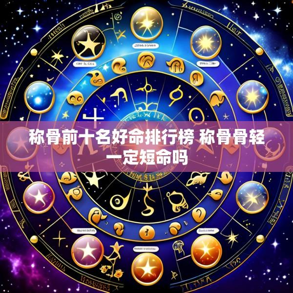 称骨前十名好命排行榜 称骨骨轻一定短命吗