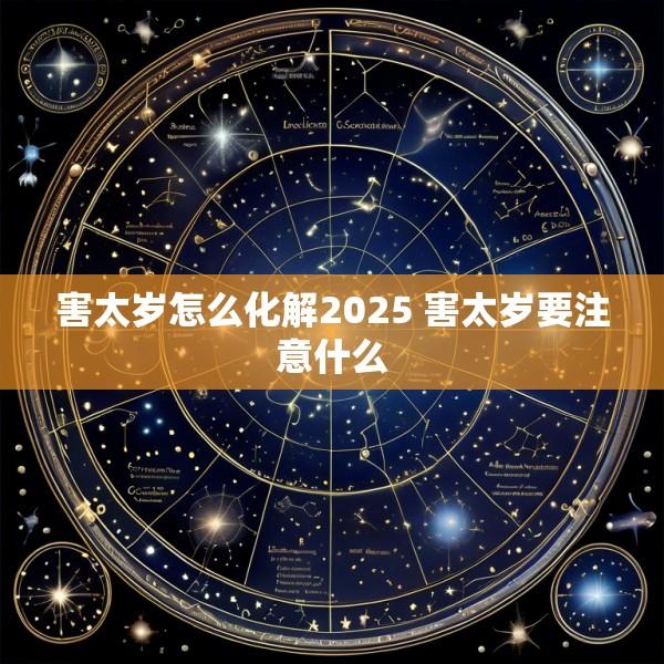 害太岁怎么化解2025 害太岁要注意什么