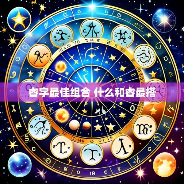睿字最佳组合 什么和睿最搭