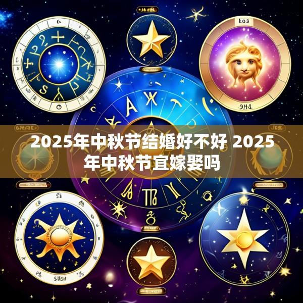 2025年中秋节结婚好不好 2025年中秋节宜嫁娶吗