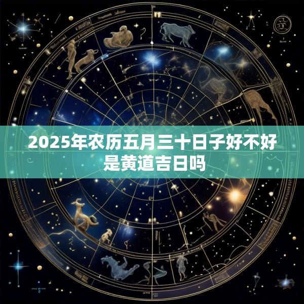 2025年农历五月三十日子好不好 是黄道吉日吗