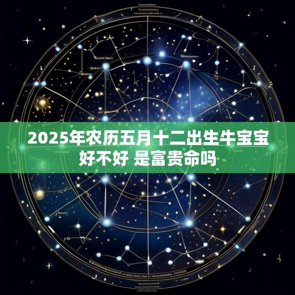 2025年农历五月十二出生牛宝宝好不好 是富贵命吗