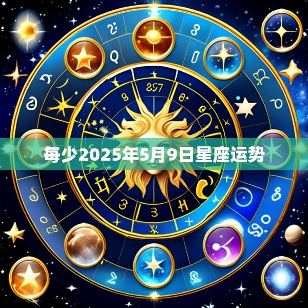 每少2025年5月9日星座运势