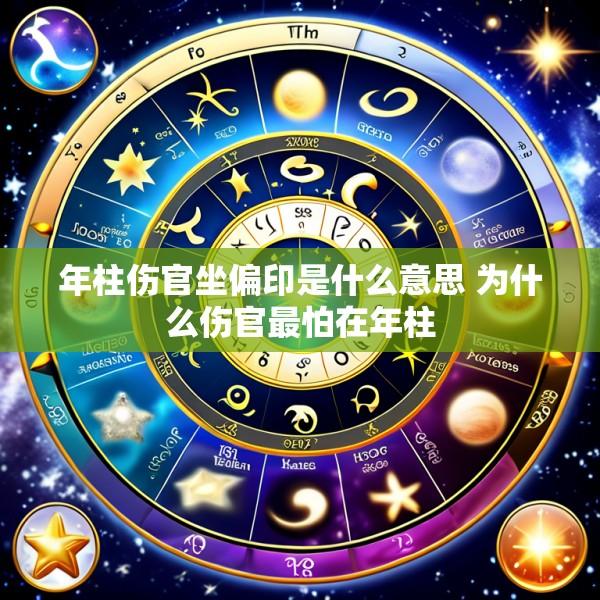年柱伤官坐偏印是什么意思 为什么伤官最怕在年柱
