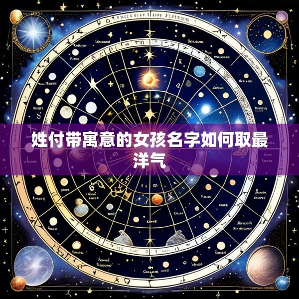 姓付带寓意的女孩名字如何取最洋气