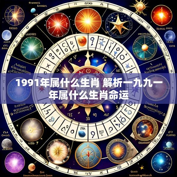 1991年属什么生肖 解析一九九一年属什么生肖命运