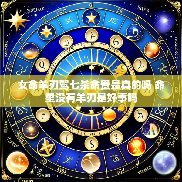 女命羊刃驾七杀命贵是真的吗 命里没有羊刃是好事吗