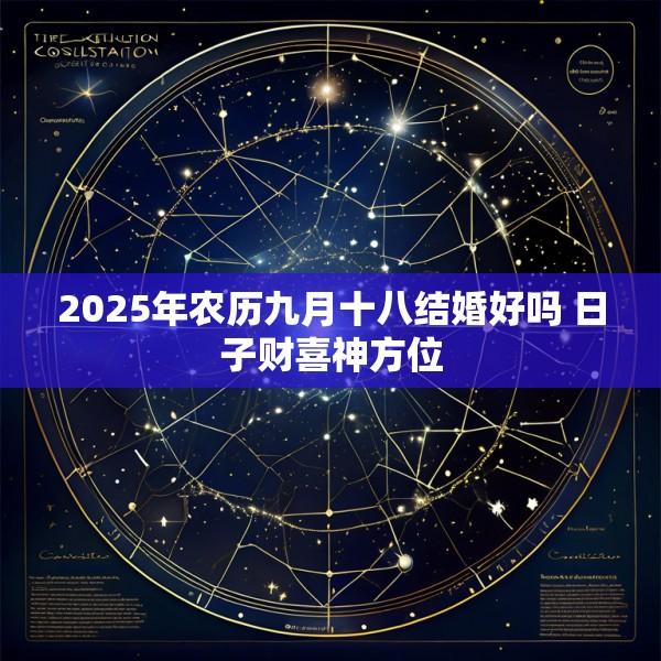 2025年农历九月十八结婚好吗 日子财喜神方位