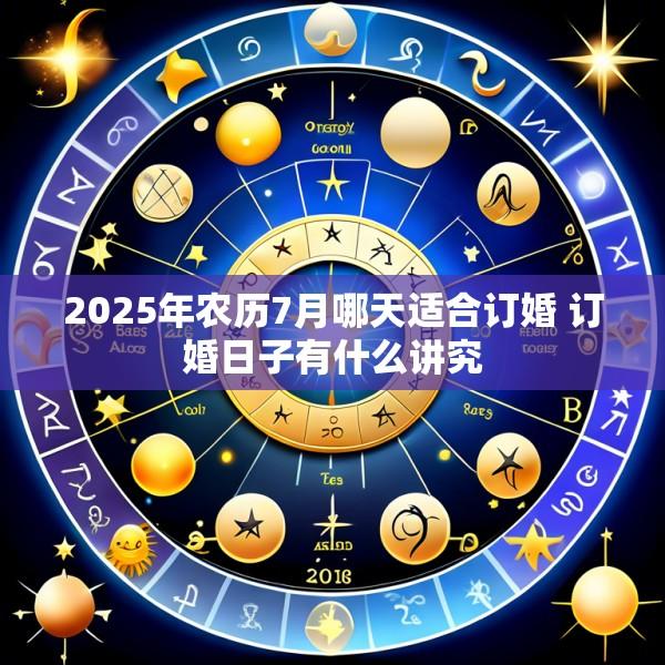 2025年农历7月哪天适合订婚 订婚日子有什么讲究