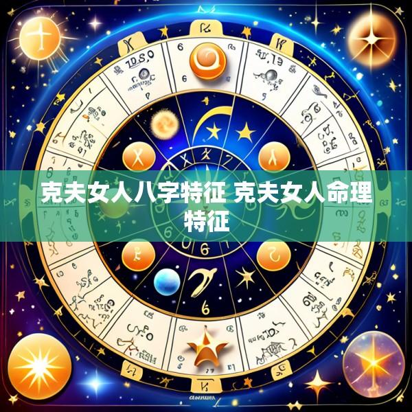 克夫女人八字特征 克夫女人命理特征