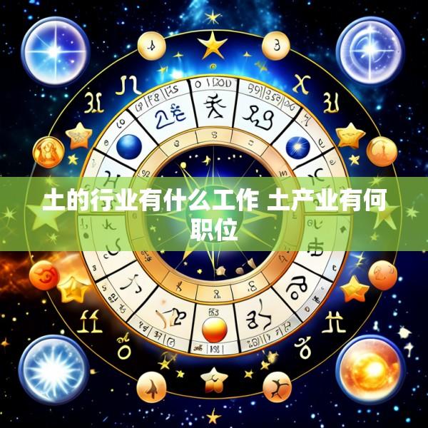 土的行业有什么工作 土产业有何职位