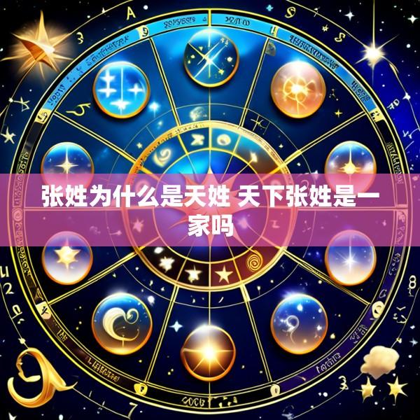 张姓为什么是天姓 天下张姓是一家吗