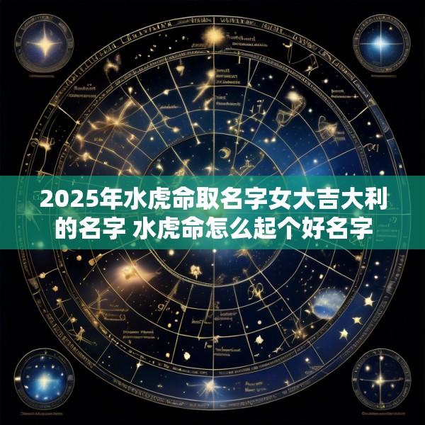 2025年水虎命取名字女大吉大利的名字 水虎命怎么起个好名字