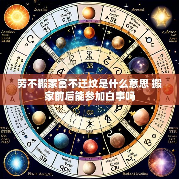 穷不搬家富不迁坟是什么意思 搬家前后能参加白事吗