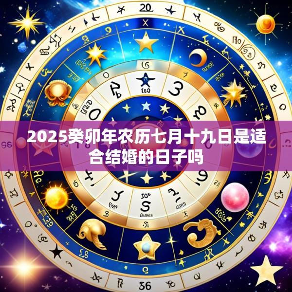2025癸卯年农历七月十九日是适合结婚的日子吗