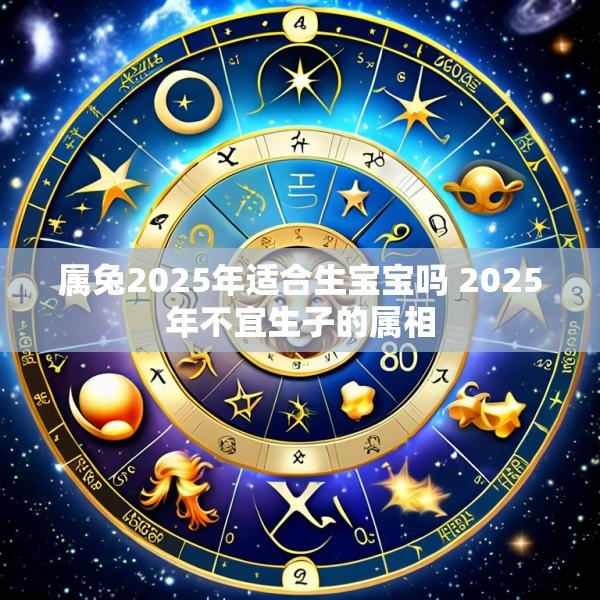 属兔2025年适合生宝宝吗 2025年不宜生子的属相