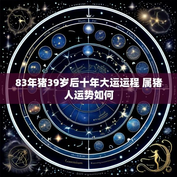 83年猪39岁后十年大运运程 属猪人运势如何
