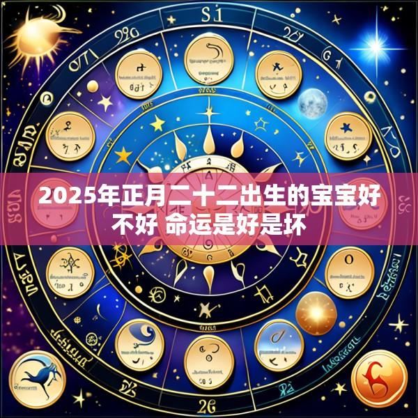 2025年正月二十二出生的宝宝好不好 命运是好是坏