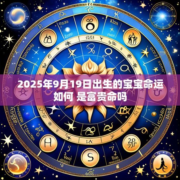 2025年9月19日出生的宝宝命运如何 是富贵命吗