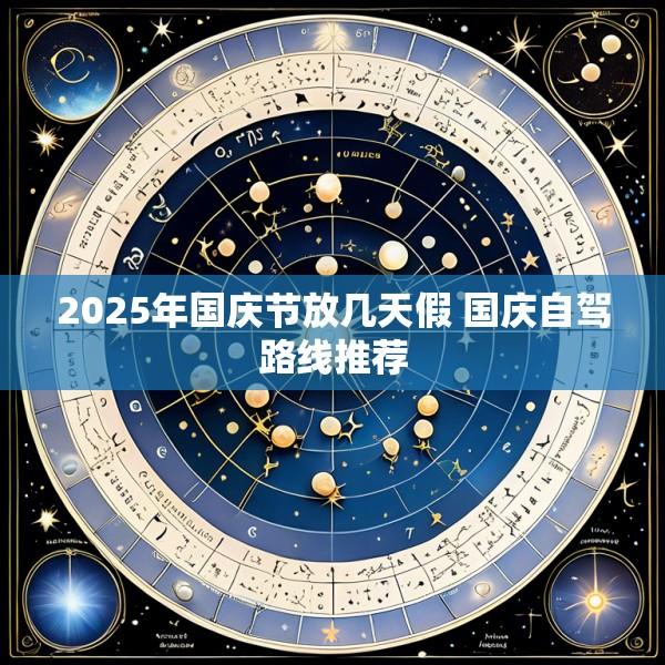 2025年国庆节放几天假 国庆自驾路线推荐