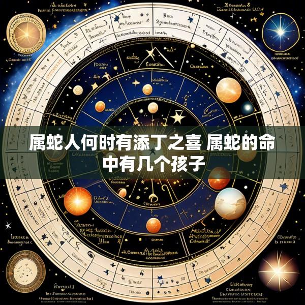 属蛇人何时有添丁之喜 属蛇的命中有几个孩子