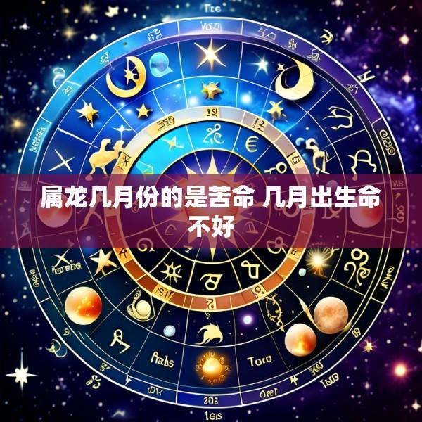 属龙几月份的是苦命 几月出生命不好
