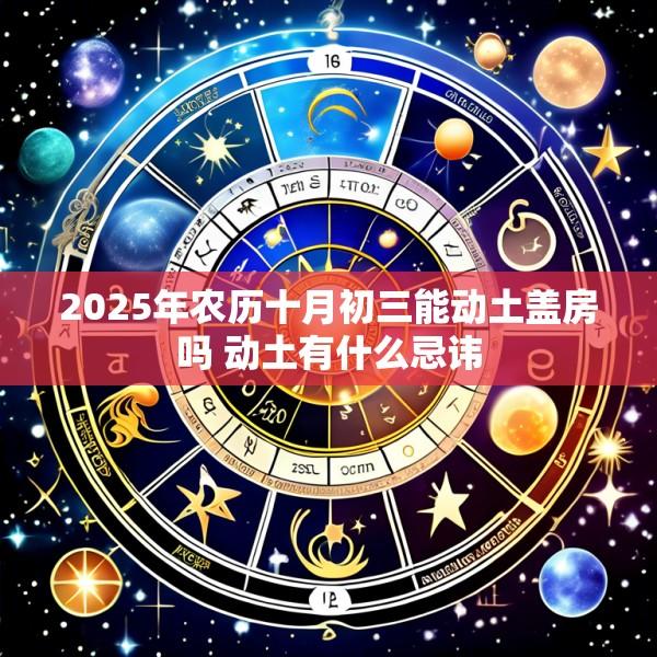2025年农历十月初三能动土盖房吗 动土有什么忌讳