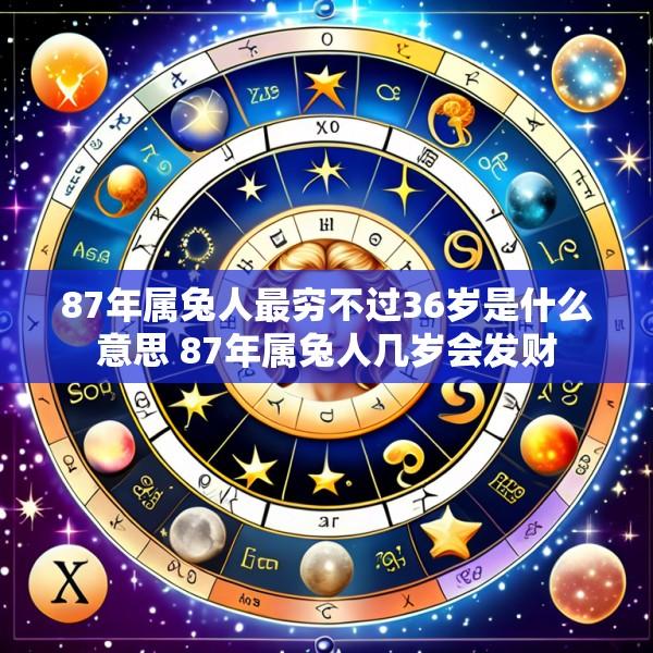 87年属兔人最穷不过36岁是什么意思 87年属兔人几岁会发财