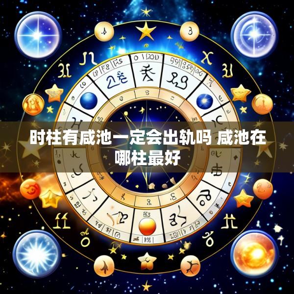时柱有咸池一定会出轨吗 咸池在哪柱最好