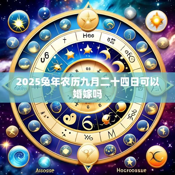 2025兔年农历九月二十四日可以婚嫁吗